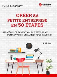 Créer sa petite entreprise en 50 étapes : stratégie, organisation, business plan... comment bien démarrer pour réussir ?