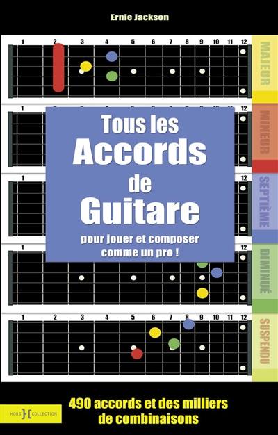 Tous les accords de guitare : pour jouer et composer comme un dieu : 490 accords et des milliers de combinaisons