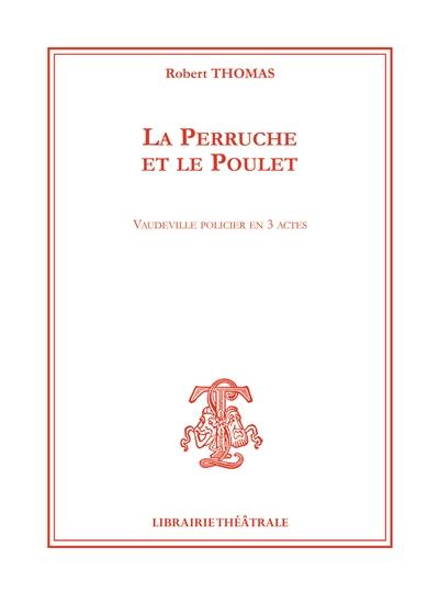 La perruche et le poulet : vaudeville policier en 3 actes