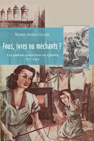 Fous, ivres ou méchants ? : les parents meutriers au Québec, 1775-1965