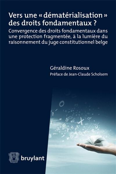 Vers une dématérialisation des droits fondamentaux ? : convergence des droits fondamentaux dans une protection fragmentée, à la lumière du raisonnement du juge constitutionnel belge