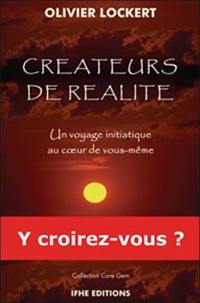 Créateurs de réalité. Un voyage initiatique au coeur de vous-même