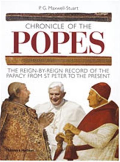 Chronicle of the Popes The Reign-by-Reign Record of the Papacy from St Peter to the Present