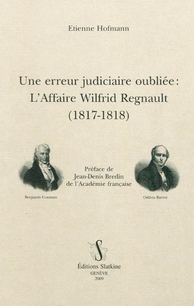 Une erreur judiciaire oubliée : l'affaire Wilfrid Regnault (1817-1818) : brochures de B. Constant, O. Barrot, A.-F. Jouslin de Lasalle, J.-L. Gaillard Laferrière et F. Roussiale, articles de la presse et principaux documents d'archives