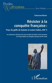 Résister à la conquête française : pays du golfe de Guinée et océan Indien, XIXe siècle : les résistances africaines des pays du golfe de Guinée et des territoires de l'océan Indien à la conquête française du XIXe siècle