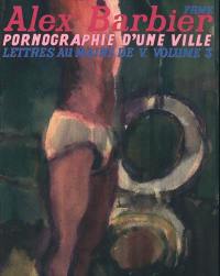 Lettres au maire de V.. Vol. 3. Pornographie d'une ville