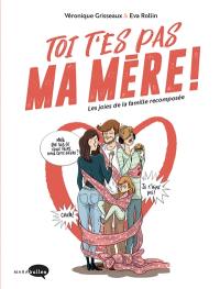 Toi t'es pas ma mère ! : les joies de la famille recomposée