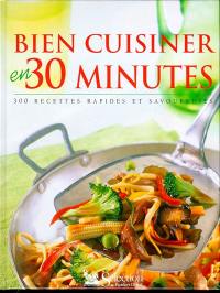 Bien cuisiner en 30 minutes : 300 recettes rapides et savoureuses