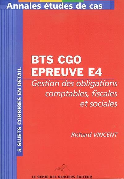 Annales études de cas pour BTS comptabilité et gestion des organisations : épreuve E4, gestion des obligations comptables, fiscales et sociales : 5 sujets corrigés en détail