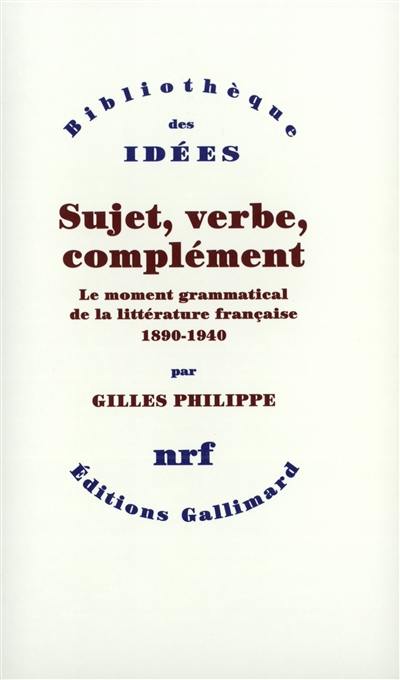 Sujet, verbe, complément : le moment grammatical de la littérature française : 1890-1940