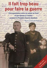 Il fait trop beau pour faire la guerre : correspondance entre un soldat au front et son épouse à l'arrière pendant la Première Guerre mondiale