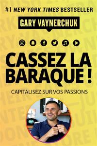 Cassez la baraque ! : capitalisez sur vos passions