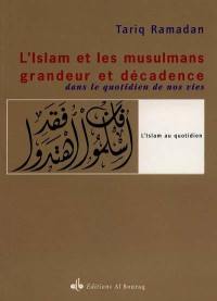 L'islam et les musulmans, grandeur et décadence : dans le quotidien de nos vies