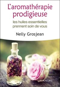 L'aromathérapie prodigieuse : les huiles essentielles prennent soin de vous