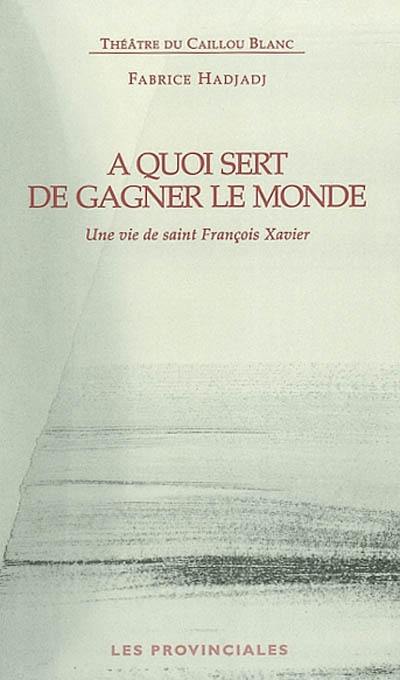 A quoi sert de gagner le monde : une vie de saint François Xavier