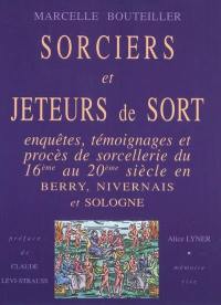 Sorciers et jeteurs de sort : enquêtes, témoignages et procès de sorcellerie du 16e au 20e siècle en Berry, Nivernais et Sologne