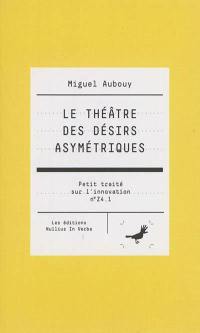 Petit traité sur l'innovation. Vol. Z4.1. Le théâtre des désirs asymétriques