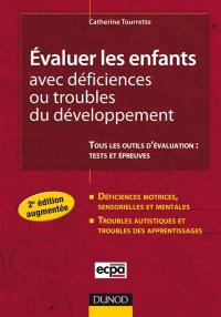 Evaluer les enfants avec déficiences ou troubles du développement : tous les outils d'évaluation : tests et épreuves : déficiences motrices, sensorielles ou mentales, troubles autistiques et troubles des apprentissages