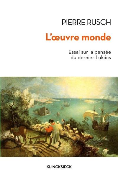 L'oeuvre-monde : essai sur la pensée du dernier Lukacs