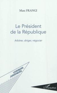 Le président de la République : arbitrer, diriger, négocier