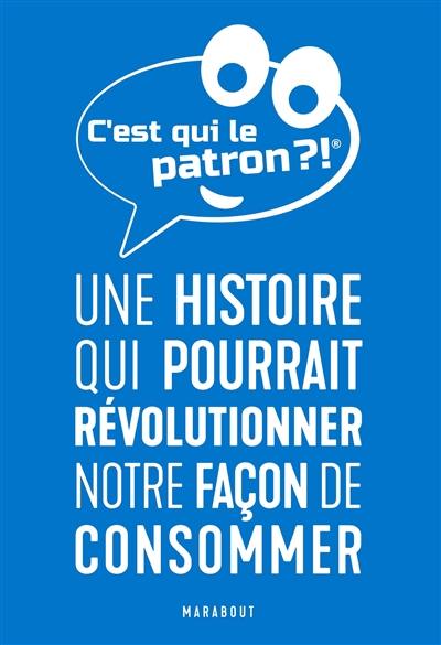 C'est qui le patron ?! : une histoire qui pourrait révolutionner notre façon de consommer