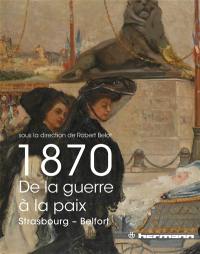 1870, de la guerre à la paix : Strasbourg, Belfort : actes de colloque