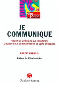 Je communique : prenez les décisions qui changeront la valeur de la communication de votre entreprise