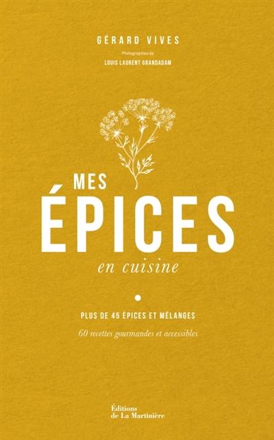 Mes épices en cuisine : plus de 45 épices et mélanges : 60 recettes gourmandes et accessibles