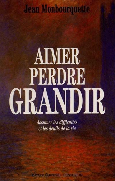 Aimer, perdre, grandir : assumer les difficultés et les deuils de la vie