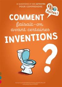 Comment faisait-on avant certaines inventions ? : 10 questions et des activités pour comprendre