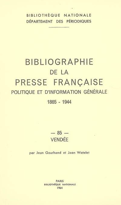 Bibliographie de la presse française politique et d'information générale : 1865-1944. Vol. 85. Vendée