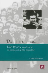 Da mihi animas... : Don Bosco, ses choix et sa passion de prêtre éducateur