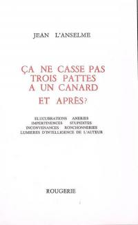 Ca ne casse pas trois pattes à un canard et après ? : élucubrations, âneries, impertinences, stupidités, inconvenances, ronchonneries, lumières d'intelligence de l'auteur