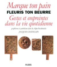 Marque ton pain fleuris ton beurre : gestes et empreintes dans la vie quotidienne : graphisme et symbolisme dans les Alpes occidentales