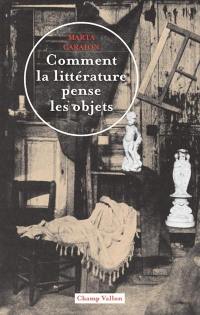 Comment la littérature pense les objets : théorie littéraire de la culture matérielle