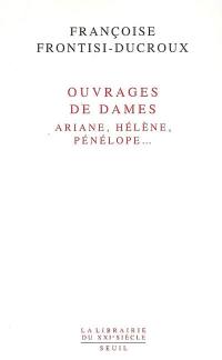 Ouvrages de dames : Ariane, Hélène, Pénélope...