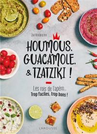 Houmous, guacamole, & tzatziki ! : les rois de l'apéro... : trop faciles, trop bons !