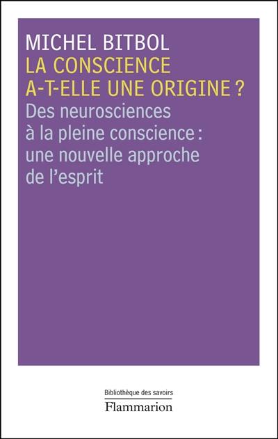 La conscience a-t-elle une origine ? : des neurosciences à la pleine conscience : une nouvelle approche de l'esprit