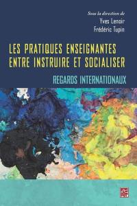 Les pratiques enseignantes : entre instruire et socialiser : regards internationaux