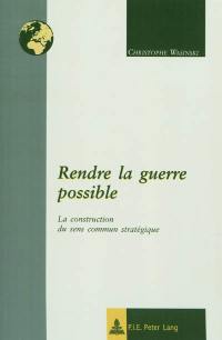 Rendre la guerre possible : la construction du sens commun stratégique