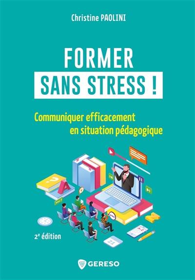 Former sans stress ! : communiquer efficacement en situation pédagogique