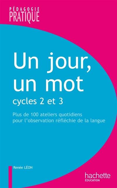 Un jour, un mot : cycles 2 et 3, plus de 100 ateliers quotidiens pour l'observation réfléchie de la langue