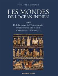 Les mondes de l'océan Indien. Vol. 1. De la formation de l'Etat au premier système-monde afro-eurasien : 4e millénaire av. J.-C.-6e siècle apr. J.-C.