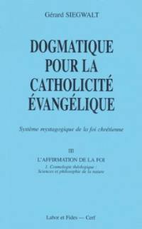 Dogmatique pour la catholicité évangélique : système mystagogique de la foi chrétienne. Vol. 3-1. L'affirmation de la foi : cosmologie théologique : sciences et philosophie de la nature