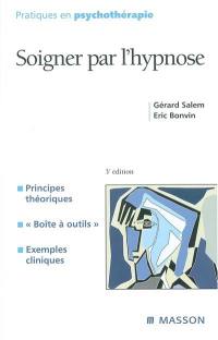 Soigner par l'hypnose : principes théoriques, boîte à outils, exemples cliniques