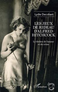 Les jeux de rideau d'Alfred Hitchcock : le théâtre de l'amour et du crime