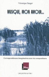 Musique, mon amour... : correspondances imaginaires avec 69 compositeurs