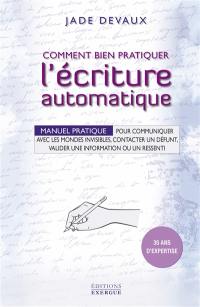 Comment bien pratiquer l'écriture automatique : manuel pratique pour communiquer avec les mondes invisibles, contacter un défunt, valider une information ou un ressenti