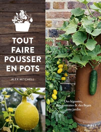 Tout faire pousser en pots : des légumes, des aromates & des fleurs sans jardin