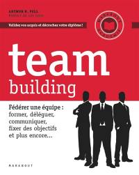 Team building : fédérer une équipe : former, déléguer, communiquer, fixer des objectifs et plus encore...